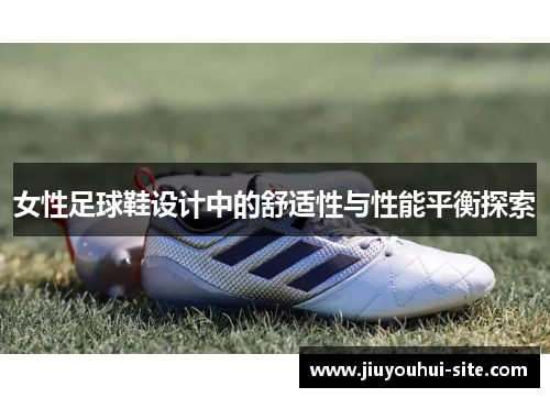 女性足球鞋设计中的舒适性与性能平衡探索