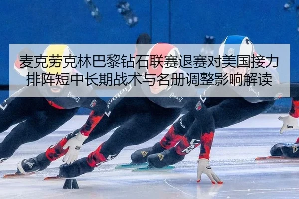 麦克劳克林巴黎钻石联赛退赛对美国接力排阵短中长期战术与名册调整影响解读