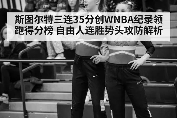 斯图尔特三连35分创WNBA纪录领跑得分榜 自由人连胜势头攻防解析