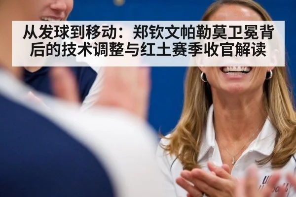 从发球到移动：郑钦文帕勒莫卫冕背后的技术调整与红土赛季收官解读