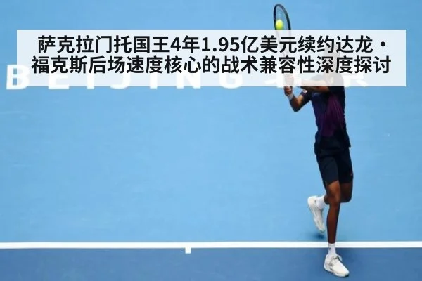 萨克拉门托国王4年1.95亿美元续约达龙·福克斯后场速度核心的战术兼容性深度探讨