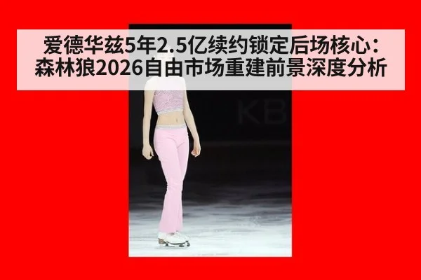 爱德华兹5年2.5亿续约锁定后场核心：森林狼2026自由市场重建前景深度分析