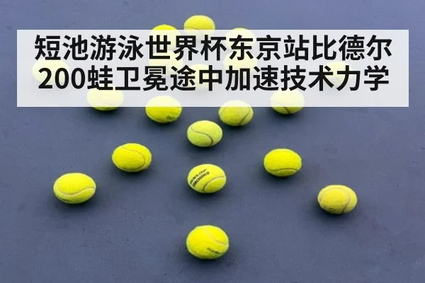短池游泳世界杯东京站比德尔200蛙卫冕途中加速技术力学