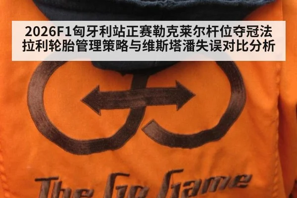 2026F1匈牙利站正赛勒克莱尔杆位夺冠法拉利轮胎管理策略与维斯塔潘失误对比分析