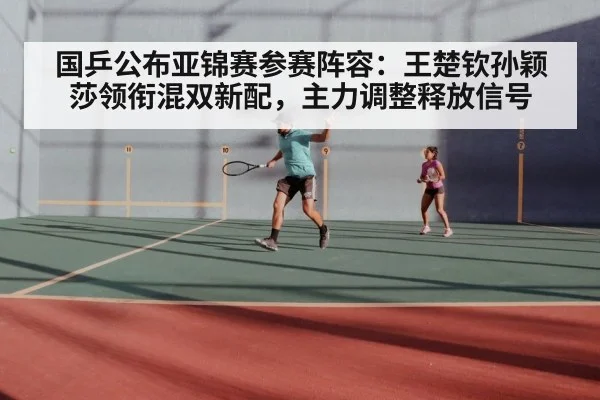 国乒公布亚锦赛参赛阵容：王楚钦孙颖莎领衔混双新配，主力调整释放信号 | j9.com
