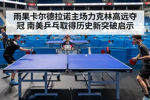 雨果卡尔德拉诺主场力克林高远夺冠 南美乒乓取得历史新突破启示 | j9.com