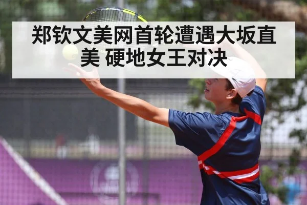 郑钦文美网首轮遭遇大坂直美 硬地女王对决 | j9.com