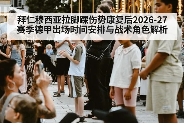 拜仁穆西亚拉脚踝伤势康复后2026-27赛季德甲出场时间安排与战术角色解析 | j9.com