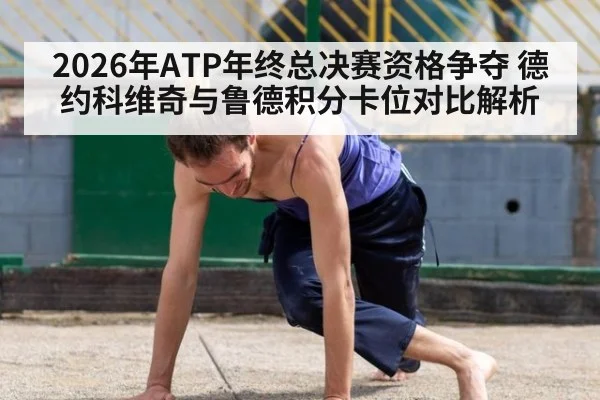 2026年ATP年终总决赛资格争夺 德约科维奇与鲁德积分卡位对比解析 | j9.com