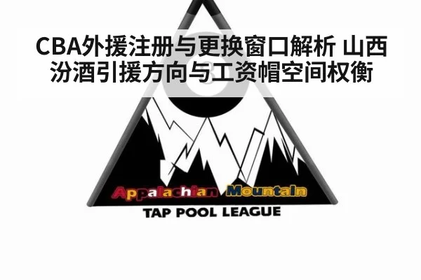 CBA外援注册与更换窗口解析 山西汾酒引援方向与工资帽空间权衡 | j9.com