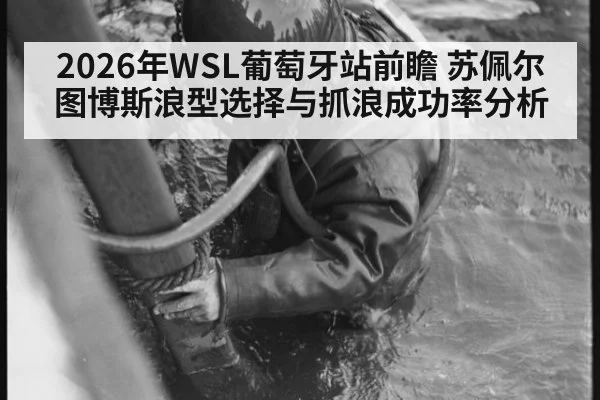 2026年WSL葡萄牙站前瞻 苏佩尔图博斯浪型选择与抓浪成功率分析 | j9.com