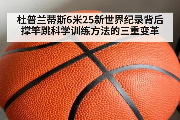 杜普兰蒂斯6米25新世界纪录背后 撑竿跳科学训练方法的三重变革 | j9.com